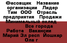 Фасовщик › Название организации ­ Лидер Тим, ООО › Отрасль предприятия ­ Продажи › Минимальный оклад ­ 14 000 - Все города Работа » Вакансии   . Марий Эл респ.,Йошкар-Ола г.